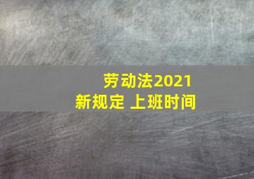 劳动法2021新规定 上班时间